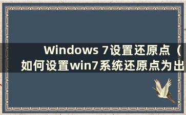 Windows 7设置还原点（如何设置win7系统还原点为出厂设置）